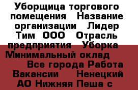 Уборщица торгового помещения › Название организации ­ Лидер Тим, ООО › Отрасль предприятия ­ Уборка › Минимальный оклад ­ 29 800 - Все города Работа » Вакансии   . Ненецкий АО,Нижняя Пеша с.